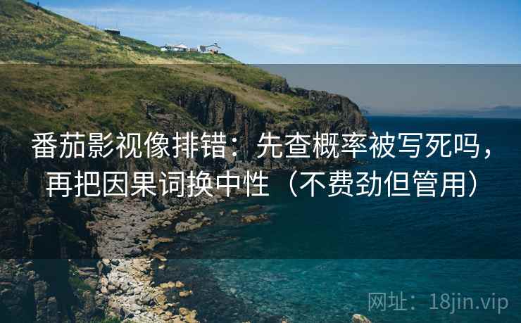 番茄影视像排错：先查概率被写死吗，再把因果词换中性（不费劲但管用）