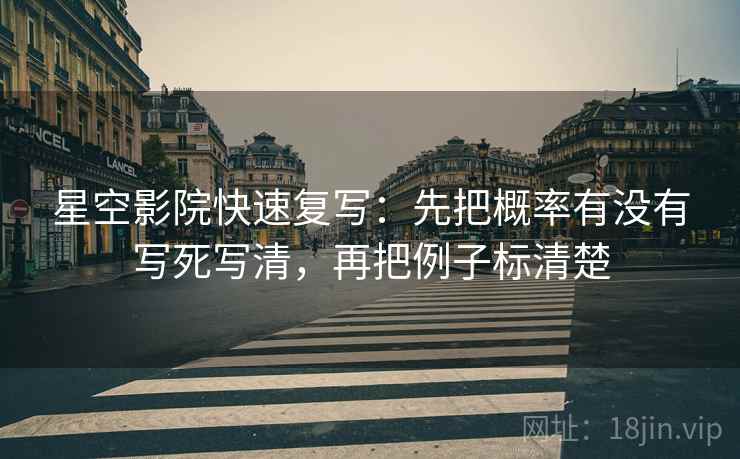 星空影院快速复写：先把概率有没有写死写清，再把例子标清楚