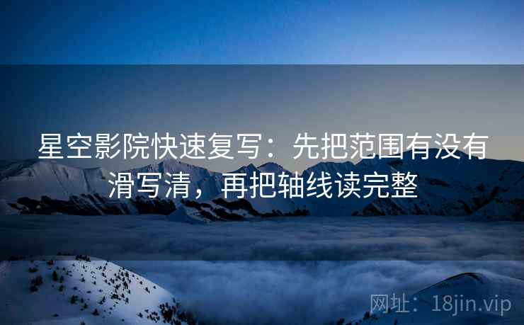 星空影院快速复写：先把范围有没有滑写清，再把轴线读完整
