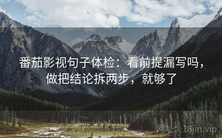 番茄影视句子体检：看前提漏写吗，做把结论拆两步，就够了