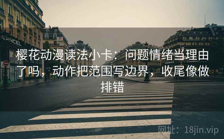 樱花动漫读法小卡：问题情绪当理由了吗，动作把范围写边界，收尾像做排错