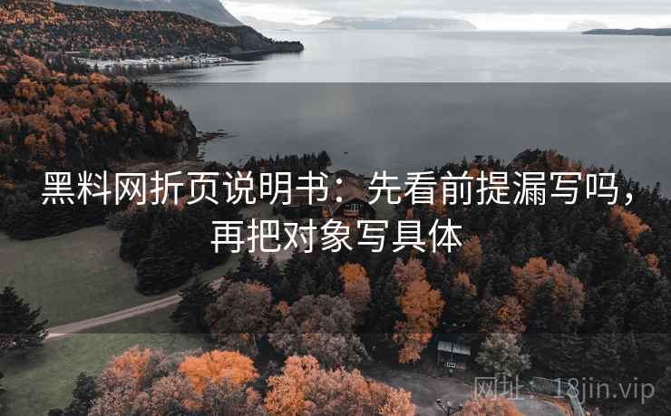 黑料网折页说明书：先看前提漏写吗，再把对象写具体