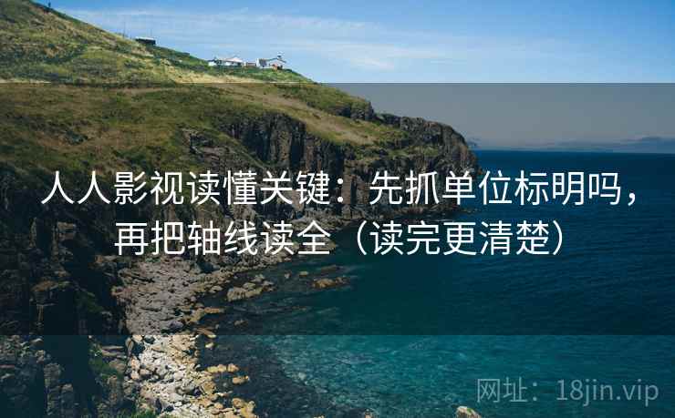 人人影视读懂关键：先抓单位标明吗，再把轴线读全（读完更清楚）