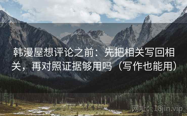 韩漫屋想评论之前：先把相关写回相关，再对照证据够用吗（写作也能用）