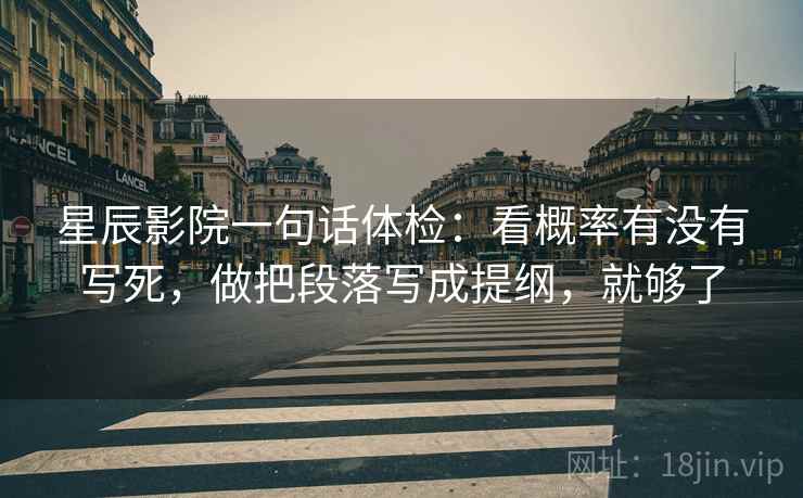 星辰影院一句话体检：看概率有没有写死，做把段落写成提纲，就够了