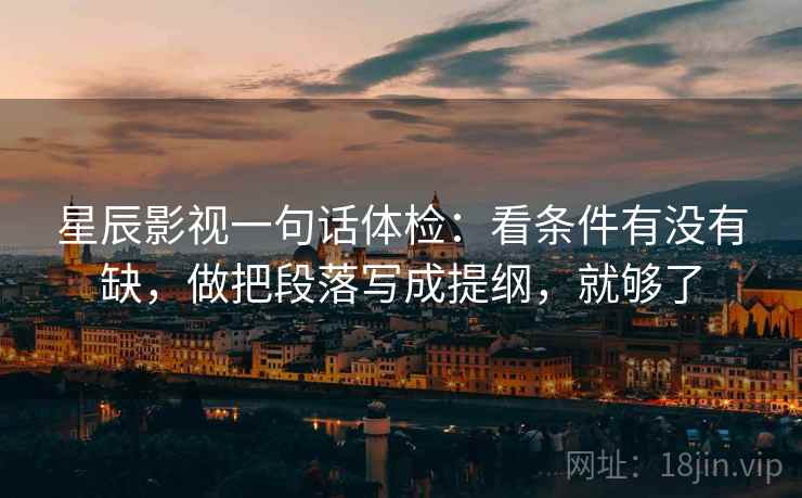星辰影视一句话体检：看条件有没有缺，做把段落写成提纲，就够了