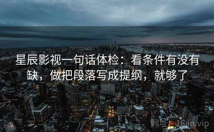 星辰影视一句话体检：看条件有没有缺，做把段落写成提纲，就够了
