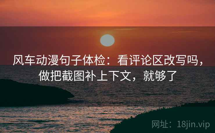 风车动漫句子体检：看评论区改写吗，做把截图补上下文，就够了