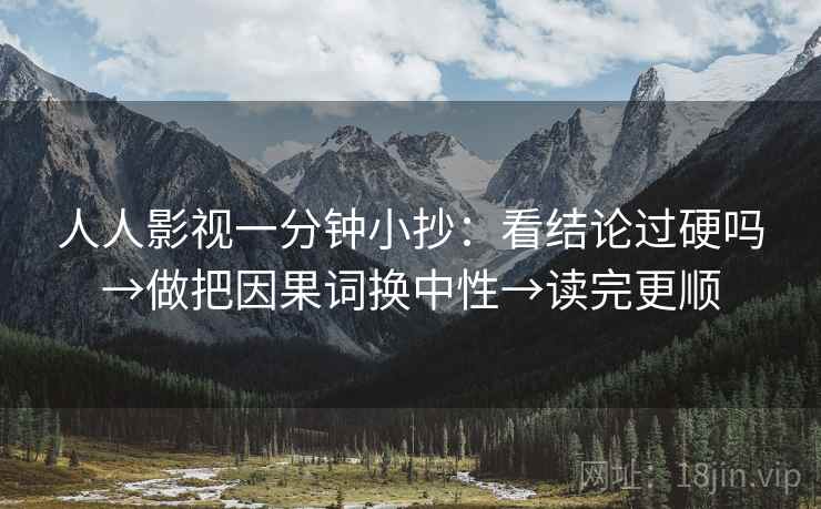 人人影视一分钟小抄：看结论过硬吗→做把因果词换中性→读完更顺