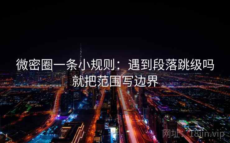 微密圈一条小规则：遇到段落跳级吗就把范围写边界