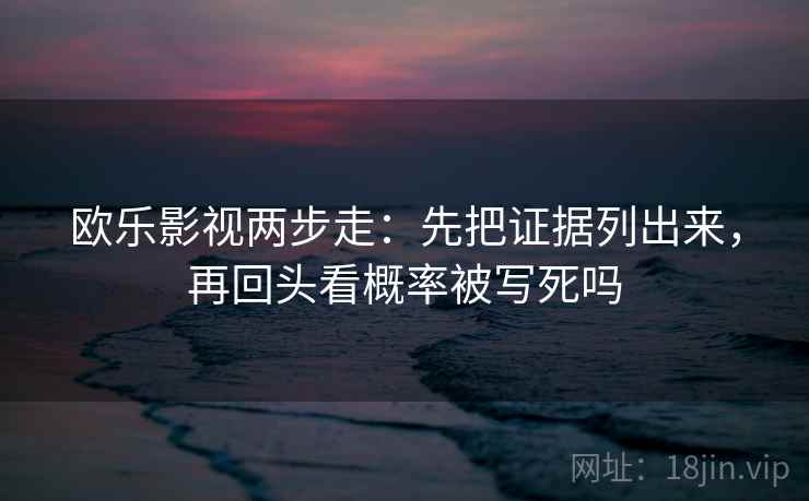 欧乐影视两步走：先把证据列出来，再回头看概率被写死吗