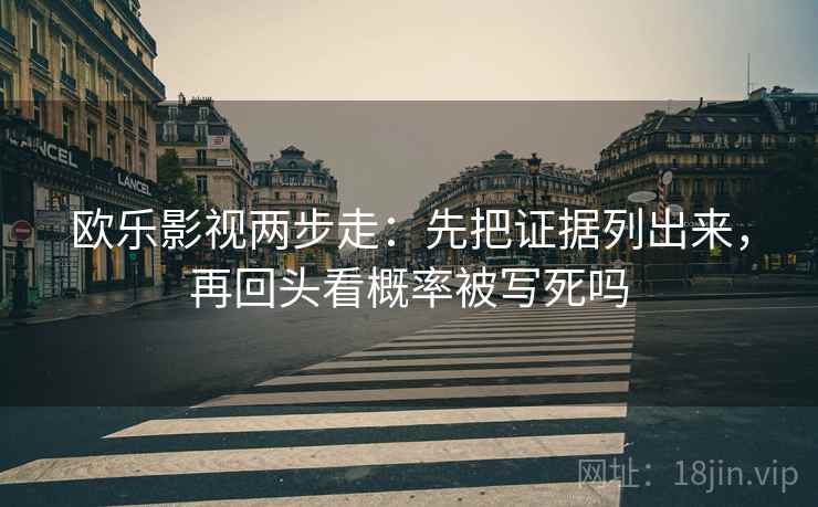 欧乐影视两步走：先把证据列出来，再回头看概率被写死吗