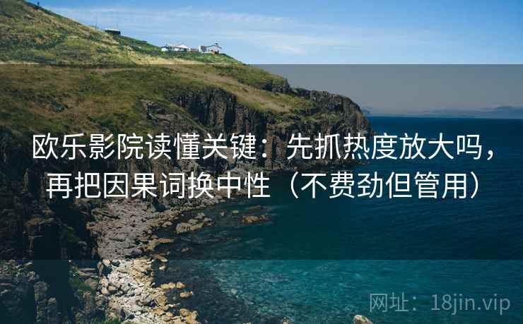 欧乐影院读懂关键：先抓热度放大吗，再把因果词换中性（不费劲但管用）