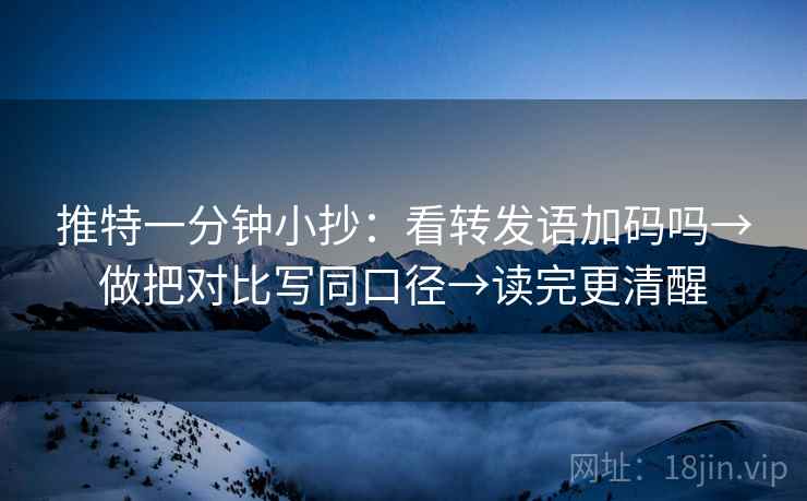 推特一分钟小抄：看转发语加码吗→做把对比写同口径→读完更清醒