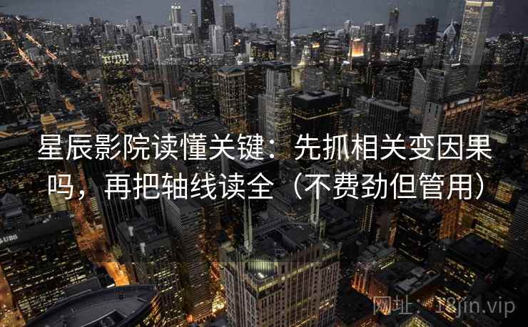 星辰影院读懂关键：先抓相关变因果吗，再把轴线读全（不费劲但管用）