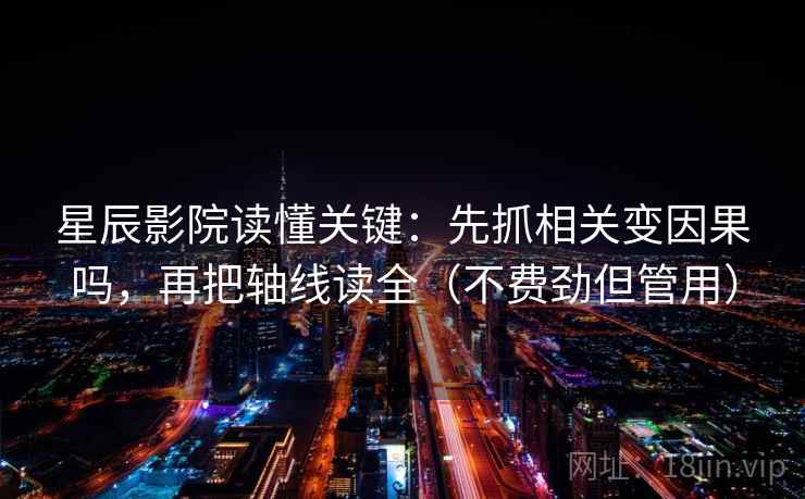 星辰影院读懂关键：先抓相关变因果吗，再把轴线读全（不费劲但管用）