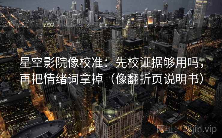 星空影院像校准：先校证据够用吗，再把情绪词拿掉（像翻折页说明书）