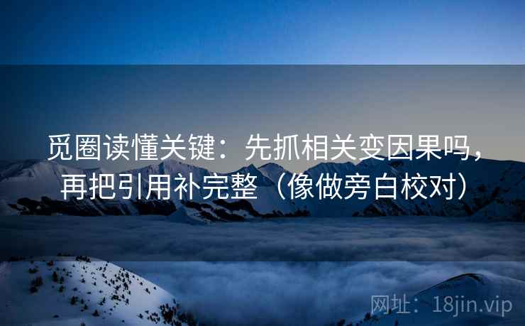 觅圈读懂关键：先抓相关变因果吗，再把引用补完整（像做旁白校对）