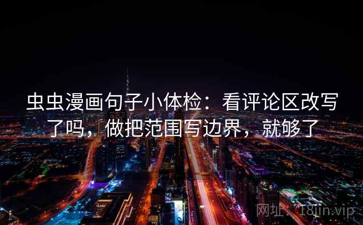 虫虫漫画句子小体检：看评论区改写了吗，做把范围写边界，就够了
