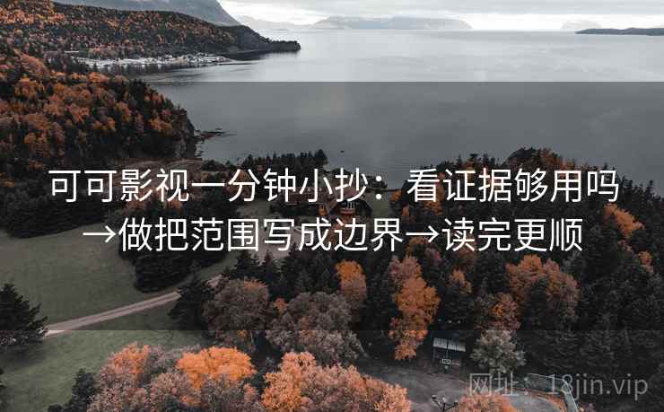 可可影视一分钟小抄：看证据够用吗→做把范围写成边界→读完更顺