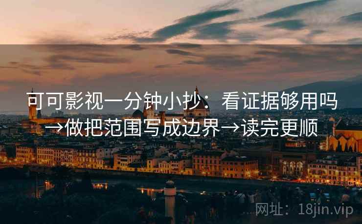 可可影视一分钟小抄：看证据够用吗→做把范围写成边界→读完更顺