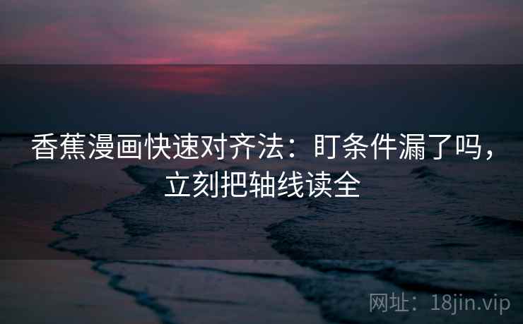 香蕉漫画快速对齐法：盯条件漏了吗，立刻把轴线读全