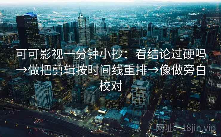 可可影视一分钟小抄：看结论过硬吗→做把剪辑按时间线重排→像做旁白校对