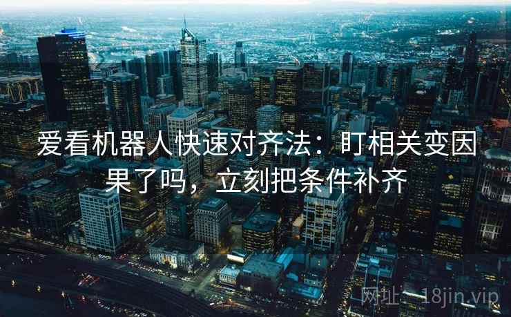 爱看机器人快速对齐法：盯相关变因果了吗，立刻把条件补齐