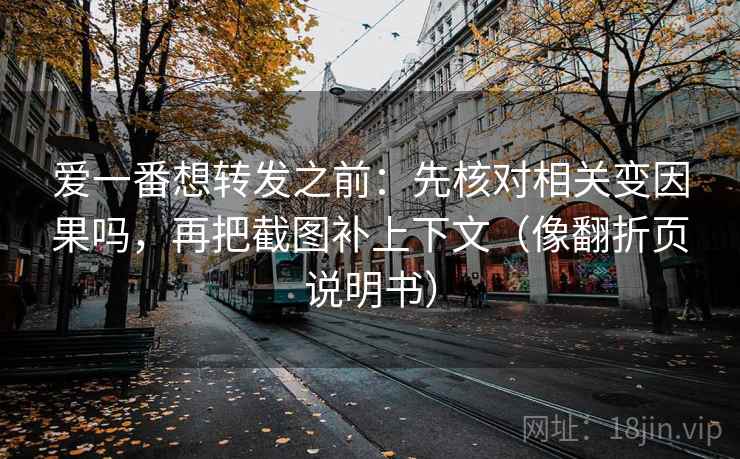 爱一番想转发之前：先核对相关变因果吗，再把截图补上下文（像翻折页说明书）