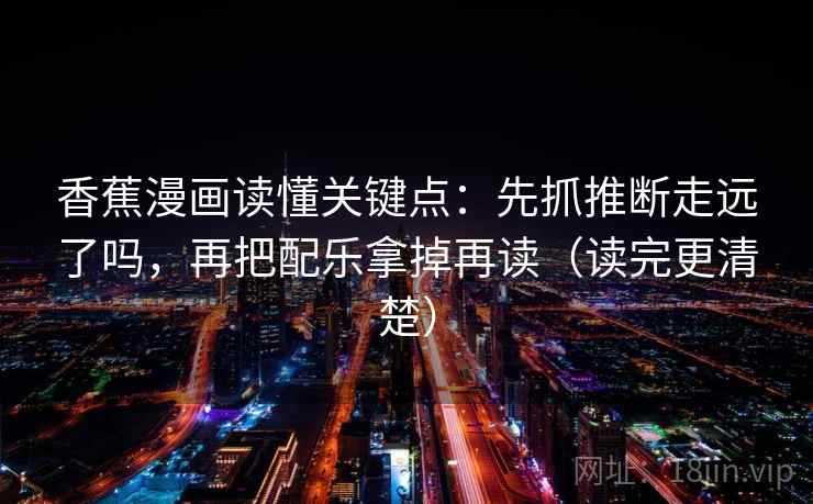 香蕉漫画读懂关键点：先抓推断走远了吗，再把配乐拿掉再读（读完更清楚）