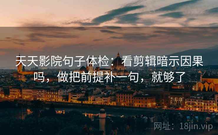 天天影院句子体检：看剪辑暗示因果吗，做把前提补一句，就够了