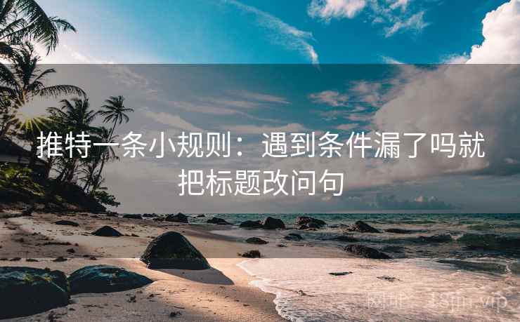 推特一条小规则：遇到条件漏了吗就把标题改问句