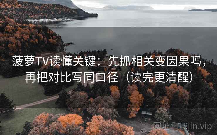 菠萝TV读懂关键：先抓相关变因果吗，再把对比写同口径（读完更清醒）