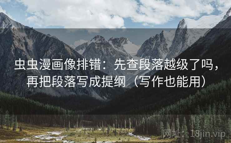 虫虫漫画像排错：先查段落越级了吗，再把段落写成提纲（写作也能用）