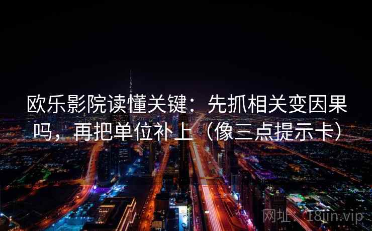 欧乐影院读懂关键：先抓相关变因果吗，再把单位补上（像三点提示卡）