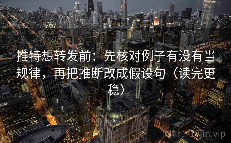 推特想转发前：先核对例子有没有当规律，再把推断改成假设句（读完更稳）