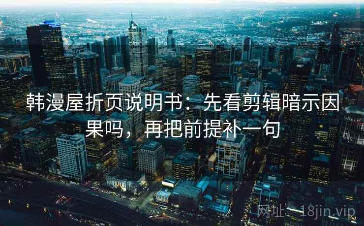 韩漫屋折页说明书：先看剪辑暗示因果吗，再把前提补一句