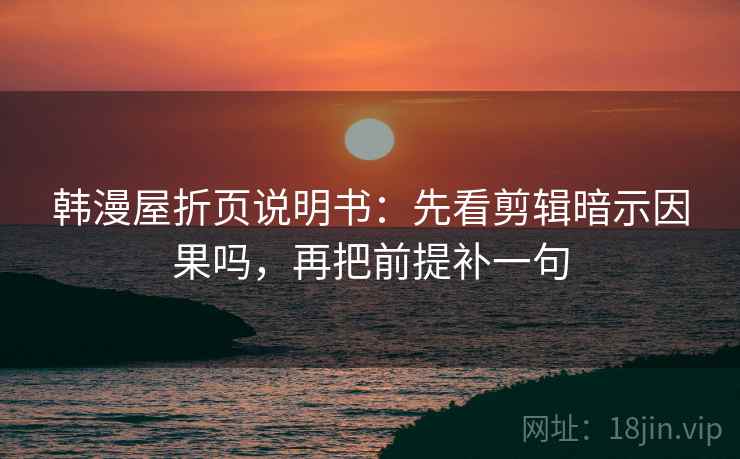 韩漫屋折页说明书：先看剪辑暗示因果吗，再把前提补一句