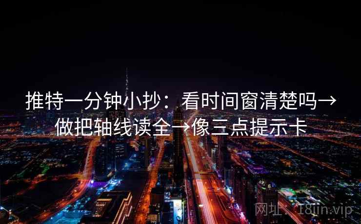 推特一分钟小抄：看时间窗清楚吗→做把轴线读全→像三点提示卡